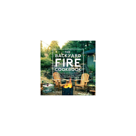 The Backyard Fire Cookbook: Get Outside and Master Ember Roasting, Charcoal Grilling, Cast-Iron Cooking, and Live-Fire Feasting