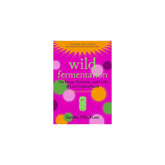 Wild Fermentation: The Flavor, Nutrition, and Craft of Live-Culture Foods (Second Edition)